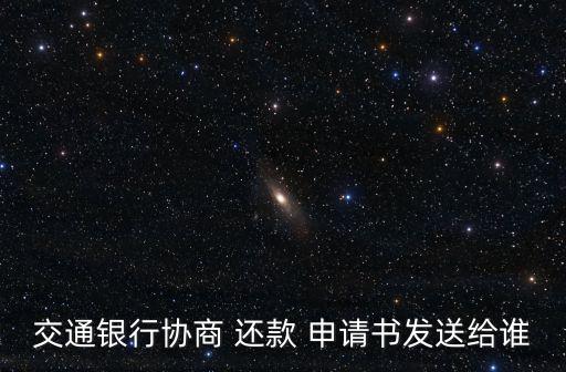交通银行协商 还款 申请书发送给谁