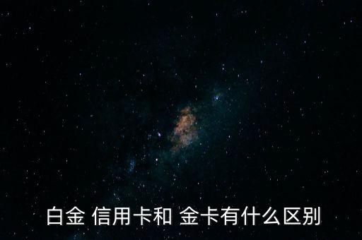  白金 信用卡和 金卡有什么区别