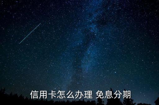  信用卡怎么办理 免息分期