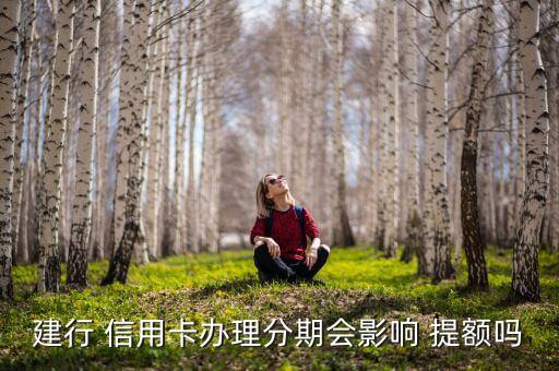 建行 信用卡办理分期会影响 提额吗