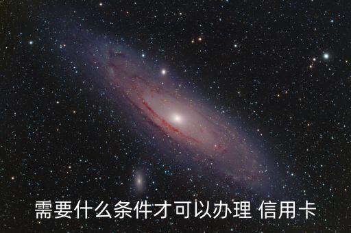 需要什么条件才可以办理 信用卡