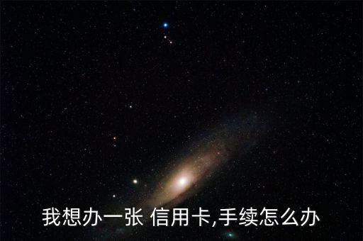 我想办一张 信用卡,手续怎么办