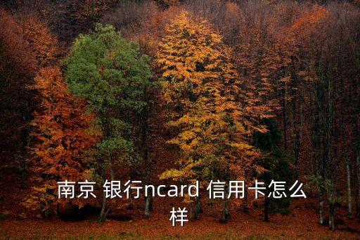  南京 银行ncard 信用卡怎么样