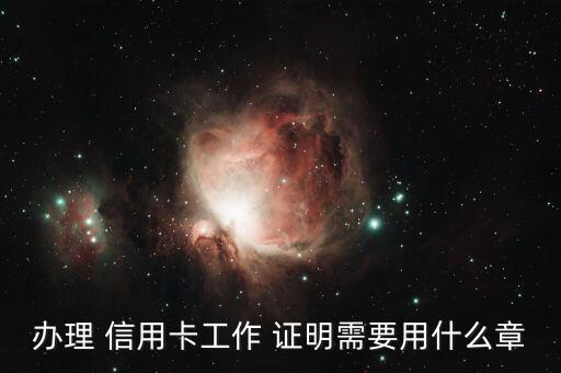 办理 信用卡工作 证明需要用什么章