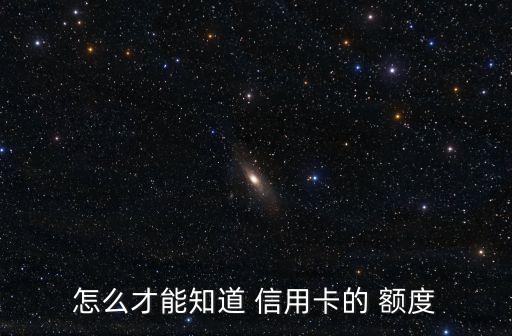 怎么才能知道 信用卡的 额度