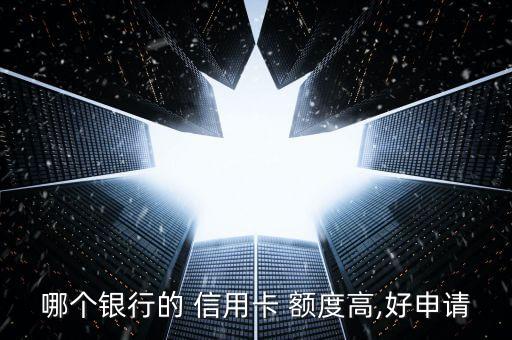 哪个银行的 信用卡 额度高,好申请