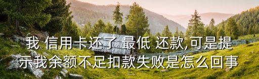 我 信用卡还了 最低 还款,可是提示我余额不足扣款失败是怎么回事