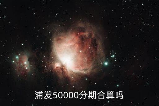 浦发50000分期合算吗