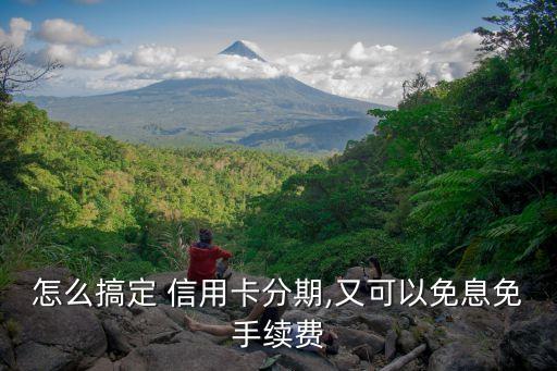 怎么搞定 信用卡分期,又可以免息免手续费