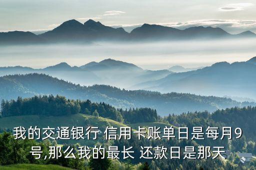 我的交通银行 信用卡账单日是每月9号,那么我的最长 还款日是那天
