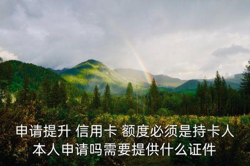 申请提升 信用卡 额度必须是持卡人本人申请吗需要提供什么证件