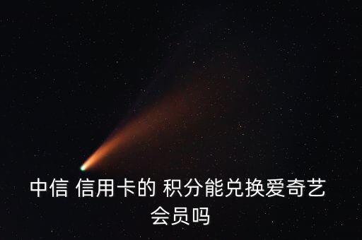 中信 信用卡的 积分能兑换爱奇艺 会员吗