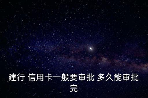 建行 信用卡一般要审批 多久能审批完