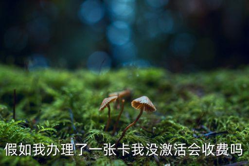 假如我办理了一张卡我没激活会收费吗