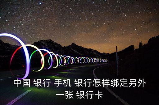 中国 银行 手机 银行怎样绑定另外一张 银行卡