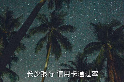  长沙银行 信用卡通过率