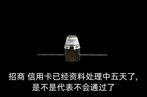 招商 信用卡已经资料处理中五天了,是不是代表不会通过了