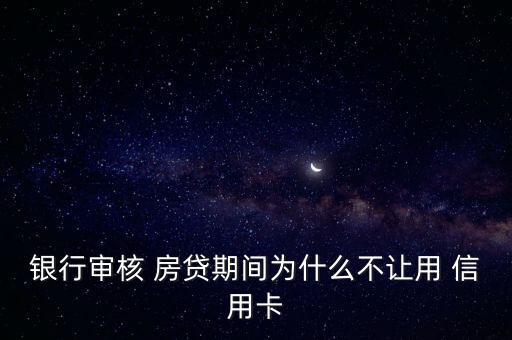 银行审核 房贷期间为什么不让用 信用卡