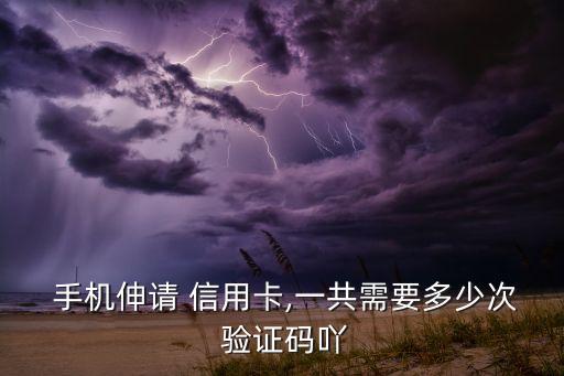 申请信用卡手机验证,手机上申请信用卡多久能批下来