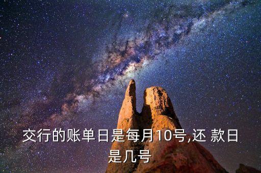 交行的账单日是每月10号,还 款日是几号