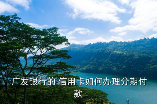  广发银行的 信用卡如何办理分期付款