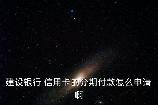 建设银行 信用卡的分期付款怎么申请啊