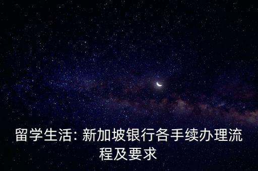 留学生活: 新加坡银行各手续办理流程及要求