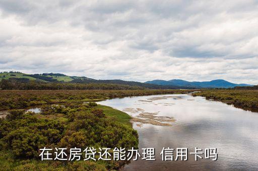 在还房贷还能办理 信用卡吗