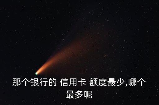 那个银行的 信用卡 额度最少,哪个最多呢