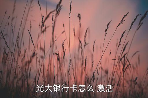 九江光大银行信用卡激活,光大银行信用卡到期了,换新卡需要激活吗
