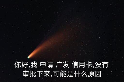 你好,我 申请 广发 信用卡,没有审批下来,可能是什么原因