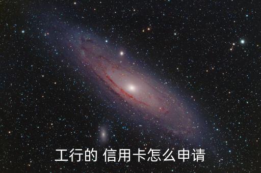 工行的 信用卡怎么申请