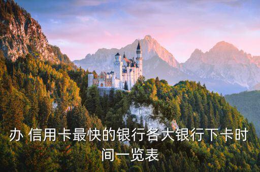 办 信用卡最快的银行各大银行下卡时间一览表