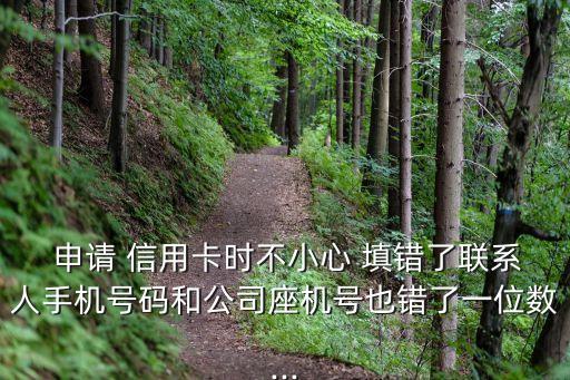 信用卡电话填错能申请到吗,办信用卡电话填错了怎么办