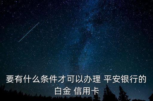 要有什么条件才可以办理 平安银行的白金 信用卡