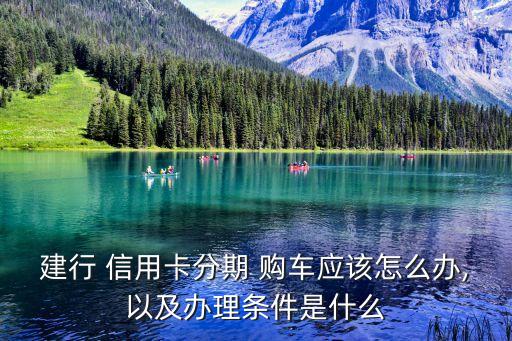 建行 信用卡分期 购车应该怎么办,以及办理条件是什么