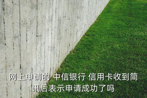 网上申请的 中信银行 信用卡收到简讯后表示申请成功了吗