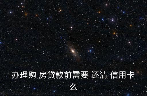 办理购 房贷款前需要 还清 信用卡么