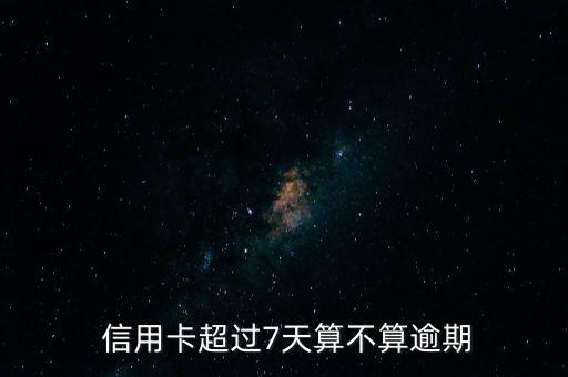  信用卡超过7天算不算逾期