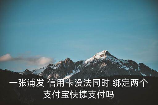一张浦发 信用卡没法同时 绑定两个支付宝快捷支付吗