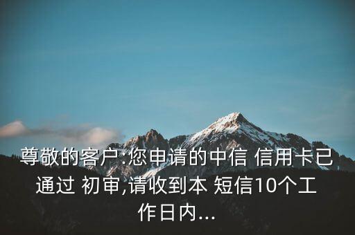 尊敬的客户:您申请的中信 信用卡已通过 初审,请收到本 短信10个工作日内...