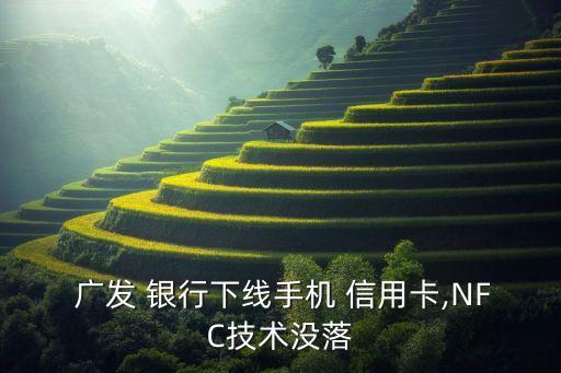  广发 银行下线手机 信用卡,NFC技术没落
