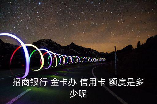 招商银行 金卡办 信用卡 额度是多少呢