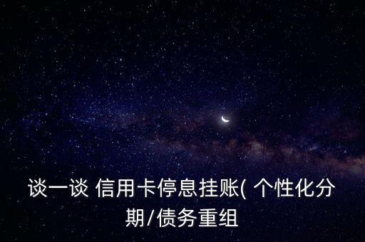 谈一谈 信用卡停息挂账( 个性化分期/债务重组