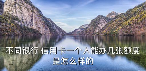 不同银行 信用卡一个人能办几张额度是怎么样的