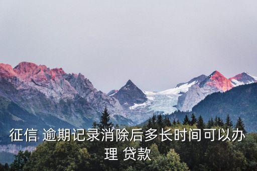 征信 逾期记录消除后多长时间可以办理 贷款