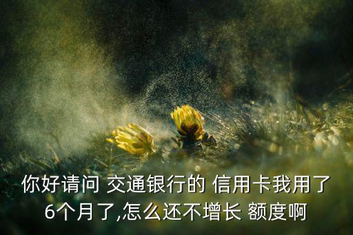 交通信用卡半年不涨额度,信用卡半年了怎么不涨额度