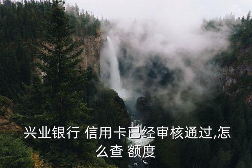  兴业银行 信用卡已经审核通过,怎么查 额度