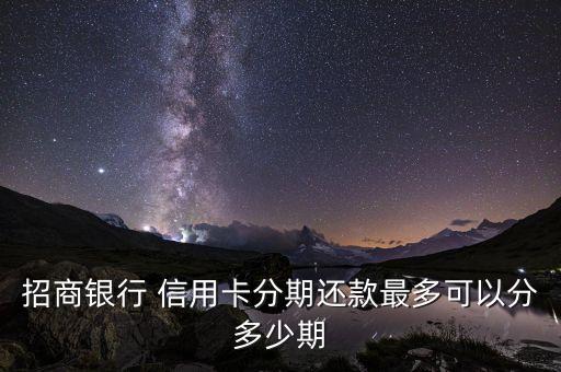 招商银行 信用卡分期还款最多可以分多少期