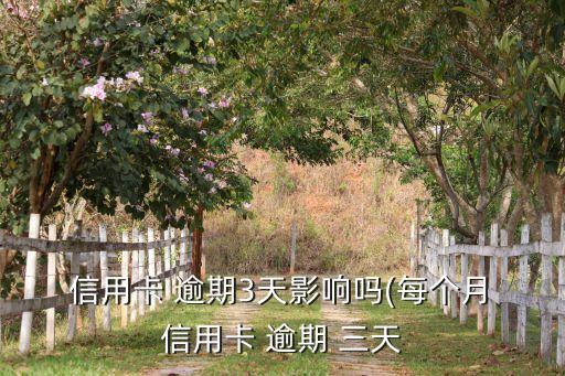  信用卡 逾期3天影响吗(每个月 信用卡 逾期 三天